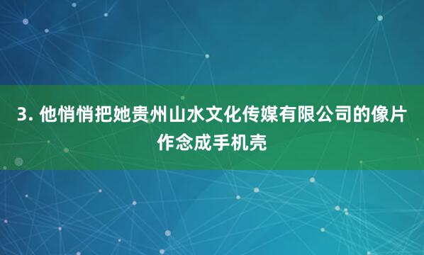 3. 他悄悄把她贵州山水文化传媒有限公司的像片作念成手机壳
