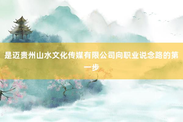 是迈贵州山水文化传媒有限公司向职业说念路的第一步