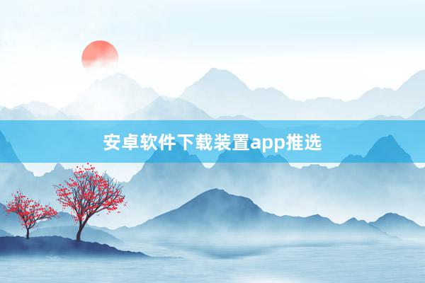 安卓软件下载装置app推选