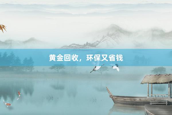 黄金回收，环保又省钱