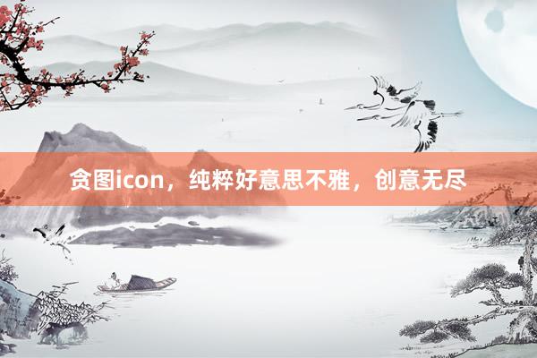 贪图icon，纯粹好意思不雅，创意无尽