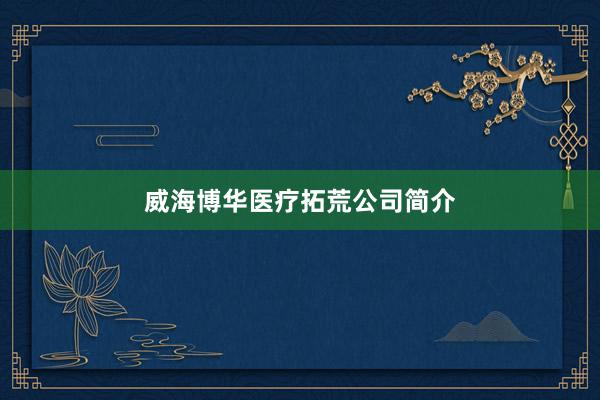 威海博华医疗拓荒公司简介